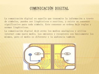 COMUNICACIÓN DIGITAL
La comunicación digital es aquella que transmite la información a través
de símbolos, pueden ser ling...