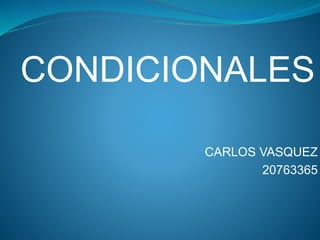 CONDICIONALES
CARLOS VASQUEZ
20763365
 