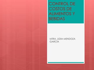 CONTROL DE
COSTOS DE
ALIMENTOS Y
BEBIDAS



MTRA. LIDIA MENDOZA
GARCÍA
 