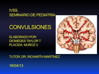 IVSS.
SEMINARIO DE PEDIATRIA
CONVULSIONES
ELABORADO POR:
DIOMEDES TAYLOR T
PLACIDA MUÑOZ V.
TUTOR: DR. RICHARTH MARTINEZ
16/04/13
 