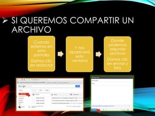  SI QUEREMOS COMPARTIR UN
ARCHIVO
Cuando
estemos en
esta
pantalla
Damos clic
en redactar
Y nos
aparecerá
esta
ventana
Donde
podemos
adjuntar
archivos
Damos clic
en enviar y
listo
 