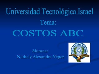 Alumna:   Nathaly Alexandra Yépez COSTOS ABC Universidad Tecnológica Israel Tema: 