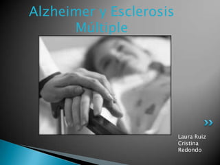 Alzheimer y Esclerosis
      Múltiple




                         Laura Ruiz
                         Cristina
                         Redondo
 
