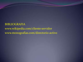BIBLIOGRAFIAwww.wikipedia.com/clienteservidorwww.monografias.com/directorio-activo