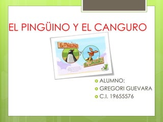 EL PINGÜINO Y EL CANGURO
 ALUMNO:
 GREGORI GUEVARA
 C.I. 19655576
 