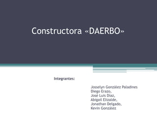 Constructora «DAERBO»
Integrantes:
Josselyn González Paladines
Diego Erazo,
José Luis Díaz,
Abigail Elizalde,
Jonathan Delgado,
Kevin González
 