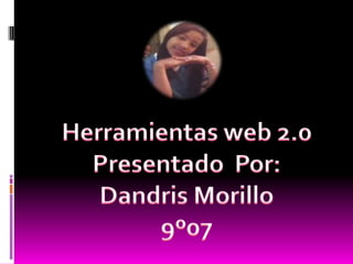 Herramientas web 2.0 Presentado  Por: Dandris Morillo 9º07 