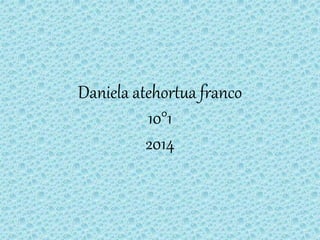Daniela atehortua franco
10°1
2014
 