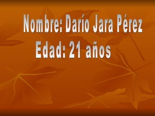 Nombre: Darío Jara Pérez  Edad: 21 años  