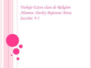 Trabajo Extra-clase de Religión
Alumna: Darley Bejarano Mora
Sección: 9-1
 