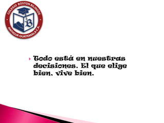    Todo está en nuestras
    decisiones. El que elige
    bien, vive bien.
 