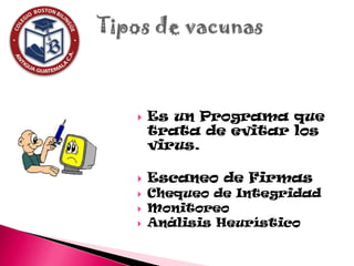    Es un Programa que
    trata de evitar los
    virus.

   Escaneo de Firmas
   Chequeo de Integridad
   Monitoreo
   Análisis Heurístico
 