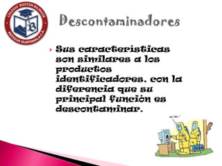    Sus características
    son similares a los
    productos
    identificadores, con la
    diferencia que su
    principal función es
    descontaminar.
 