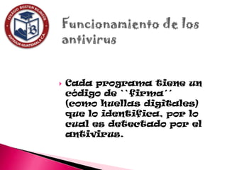    Cada programa tiene un
    código de ``firma´´
    (como huellas digitales)
    que lo identifica, por lo
    cual es detectado por el
    antivirus.
 