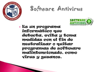    Es un programa
    informático que
    detecta, evita y toma
    medidas con el fin de
    neutralizar o quitar
    programas de software
    malintencionado, como
    virus y gusanos.
 