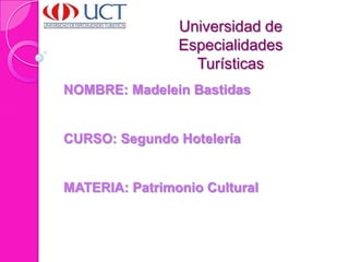 Universidad de Especialidades Turísticas  NOMBRE: Madelein Bastidas  CURSO: Segundo Hotelería MATERIA: Patrimonio Cultural  