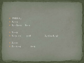  PARA λ ₂
 X2 = 3
 X2 – X1=-2   X= -1

 Y2 = 9
 Y2– y1 = 1    y =8          λ₂ =(-2, 8, -4)

 Z2 = 0
 Z2 – z1 =4           z=-4
 