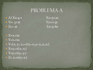  A) X1=4-t                       X2=5+2s
 Y1= 3+2t                        Y2=1+3s
 Z1=-2t                          Z2=5-6s

 X=x1+ta
 Y=x2+ta
 Y=(x2, y2, z2)+t(x2-x1,y2-y1,z2,z1)
 X=x2+t(x2-x1)
 Y=y2+t(y2-y1)
 Z= z2+t(z2-z1)
 