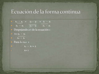     x2 - x1 = y2 - y1 = z2 - z1
     x2 - x1      y2 - y1  z2 - z1
   Despejando a t de la ecuación 1
   t= x2 - x1
      x2 - x1
   Para λ= x2= 1
             x2 - x1 = 2
             x= 1
 