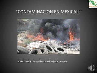 “CONTAMINACION EN MEXICALI”
CREADO POR: Fernanda nizmeth velarde renteria
 