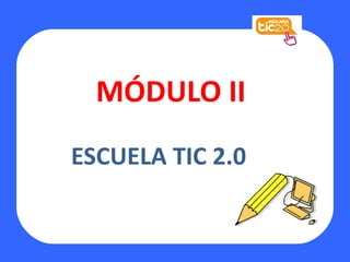 MÓDULO II
ESCUELA TIC 2.0
 