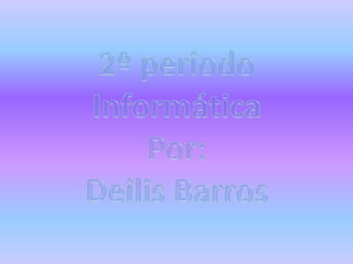 2º periodo Informática Por: Deilis Barros 