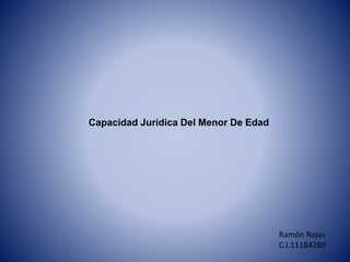 Capacidad Jurídica Del Menor De Edad
Ramón Rojas
C.I.11184280
 