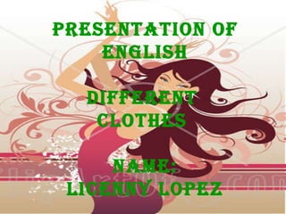 Presentation of English Different  Clothes  Name: Licenny Lopez 