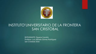 I
INTEGRANTE: Dayana Carreño
Profesor: Luis Alfredo Gómez Rodríguez
San Cristóbal 2016
 