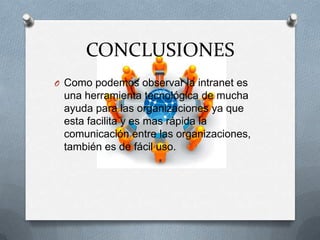 CONCLUSIONES
O Como podemos observar la intranet es
una herramienta tecnológica de mucha
ayuda para las organizaciones ya que
esta facilita y es mas rápida la
comunicación entre las organizaciones,
también es de fácil uso.
 
