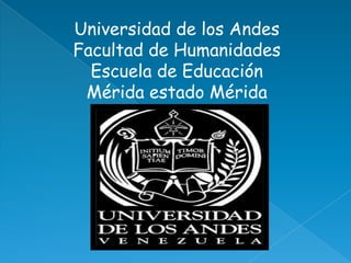 Universidad de los Andes  Facultad de Humanidades Escuela de Educación Mérida estado Mérida  