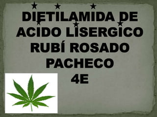 DIETILAMIDA DE ACIDO LISERGICO RUBÍ ROSADO PACHECO4E 