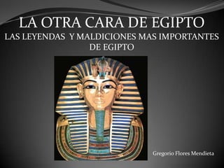 LA OTRA CARA DE EGIPTO LAS LEYENDAS  Y MALDICIONES MAS IMPORTANTES DE EGIPTO Gregorio Flores Mendieta 