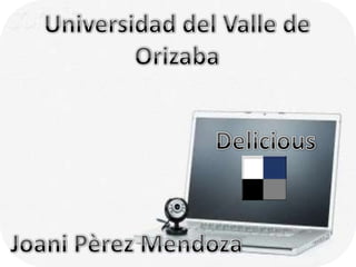 Universidad del Valle de Orizaba Delicious JoaniPèrez Mendoza 