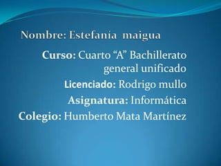 Curso: Cuarto “A” Bachillerato
                  general unificado
         Licenciado: Rodrigo mullo
          Asignatura: Informática
Colegio: Humberto Mata Martínez
 