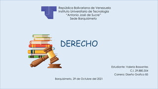 Barquisimeto, 29 de Octubre del 2021
República Bolivariana de Venezuela
Instituto Universitario de Tecnología
“Antonio José de Sucre”
Sede Barquisimeto
Estudiante: Valeria Bassantes
C.I. 29.880.354
Carrera: Diseño Grafico 85
DERECHO
 