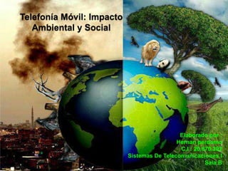 Telefonía Móvil: Impacto
Ambiental y Social
Elaborado por :
Hernan perdomo
C.I : 20.670.292
Sistemas De Telecomunicaciones I
Saia B
 