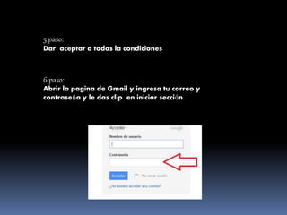 5 paso:
Dar aceptar a todas la condiciones
6 paso:
Abrir la pagina de Gmail y ingresa tu correo y
contraseña y le das clip en iniciar sección
 
