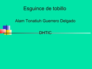 Esguince de tobillo
Alam Tonatiuh Guerrero Delgado
DHTIC
 