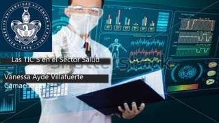 Las TIC´S en el Sector Salud
Vanessa Ayde Villafuerte
Camacho
 