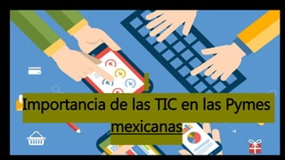 Importancia de las TIC en las Pymes
mexicanas
 