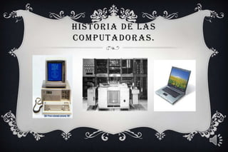 HISTORIA DE LAS
COMPUTADORAS.

 