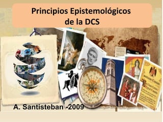 Principios Epistemológicos
de la DCS
A. Santisteban -2009
 