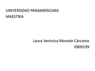 UNIVERSIDAD PANAMERICANA MAESTRIA Laura Verónica Monzón Cárcamo 0909199 