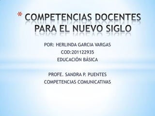 *

    POR: HERLINDA GARCIA VARGAS
          COD:201122935
         EDUCACIÓN BÁSICA


     PROFE. SANDRA P. PUENTES
    COMPETENCIAS COMUNICATIVAS
 