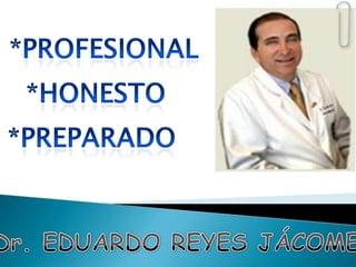 *PROFESIONAL *HONESTO *PREPARADO Dr. EDUARDO REYES JÁCOME 