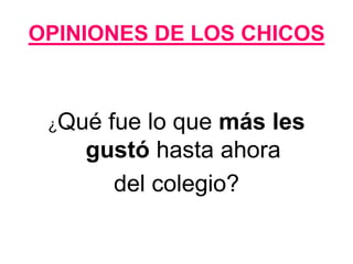 OPINIONES DE LOS CHICOS



 ¿Qué fue lo que más les
    gustó hasta ahora
       del colegio?
 