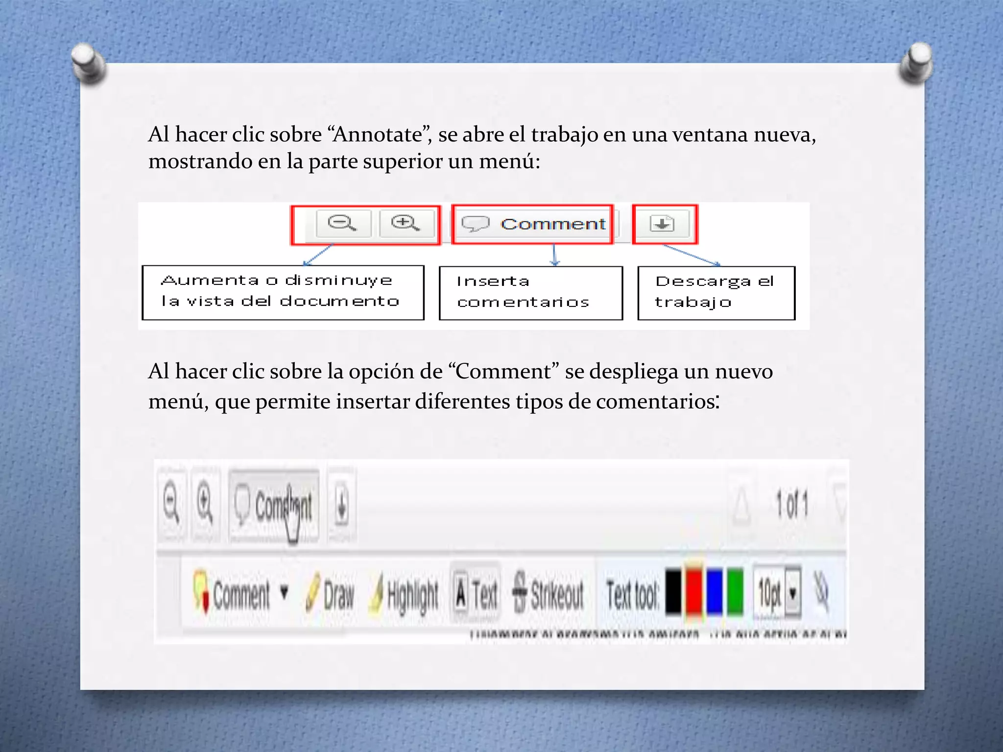 Al hacer clic sobre “Annotate”, se abre el trabajo en una ventana nueva, 
mostrando en la parte superior un menú: 
Al hacer clic sobre la opción de “Comment” se despliega un nuevo 
menú, que permite insertar diferentes tipos de comentarios: 
 