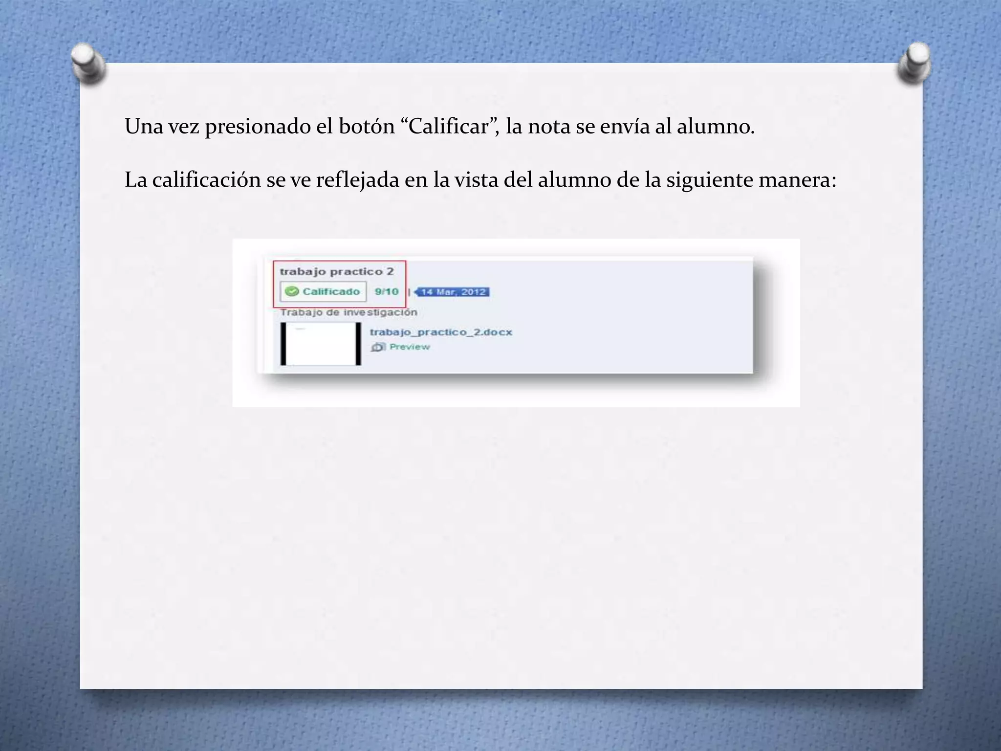 Una vez presionado el botón “Calificar”, la nota se envía al alumno. 
La calificación se ve reflejada en la vista del alumno de la siguiente manera: 
 