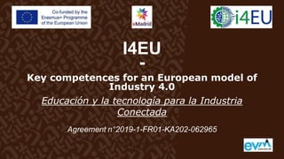 I4EU
-
Key competences for an European model of
Industry 4.0
Educación y la tecnología para la Industria
Conectada
Agreement n°2019-1-FR01-KA202-062965
http://i4eu-pro.eu/
 